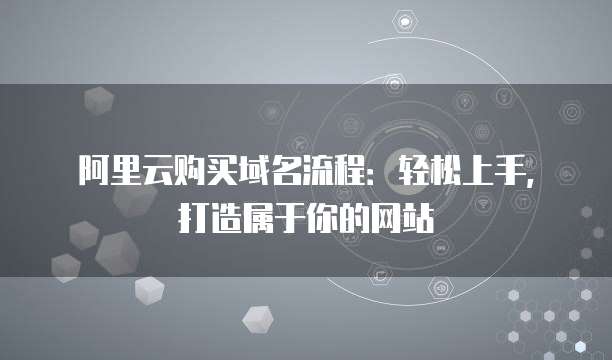 阿里云购买域名流程:轻松上手,打造属于你的网站
