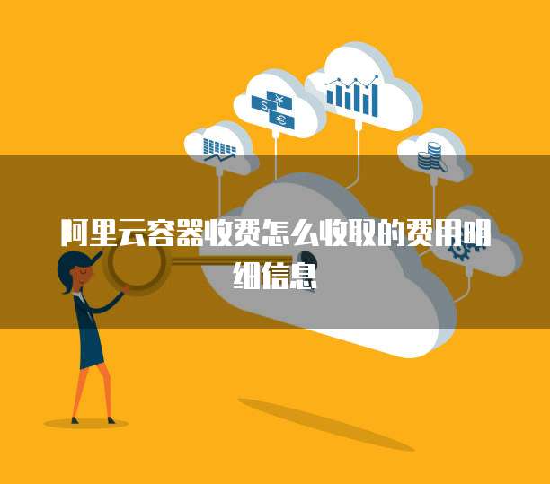 阿里云容器收费怎么收取的费用明细信息