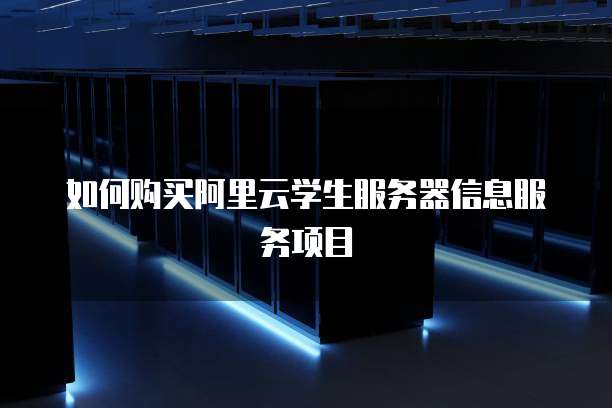 如何购买阿里云学生服务器信息服务项目