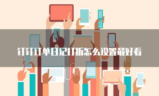 钉钉订单日记打折怎么设置最好看