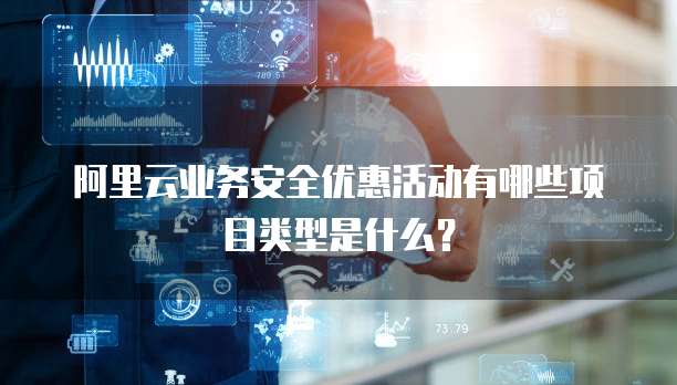 阿里云业务安全优惠活动有哪些项目类型是什么?