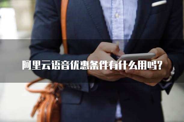 阿里云语音优惠条件有什么用吗?