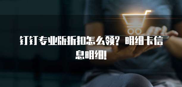钉钉专业版折扣怎么领? 明细卡信息明细!