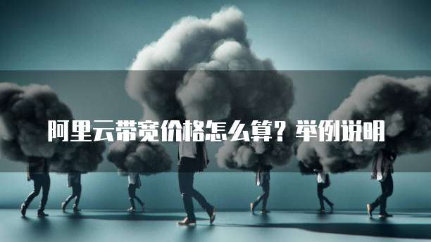 阿里云带宽价格怎么算？举例说明