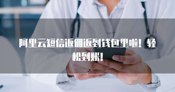 阿里云短信返佣返到钱包里啦！轻松到账！