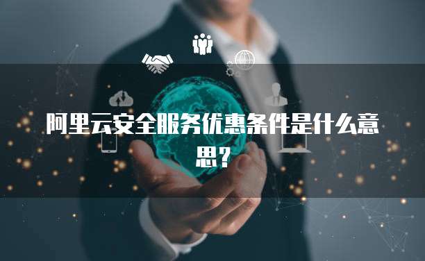 阿里云安全服务优惠条件是什么意思?