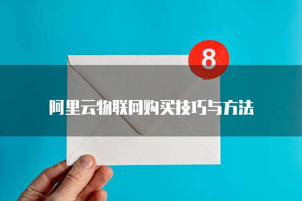 阿里云物联网购买技巧与方法