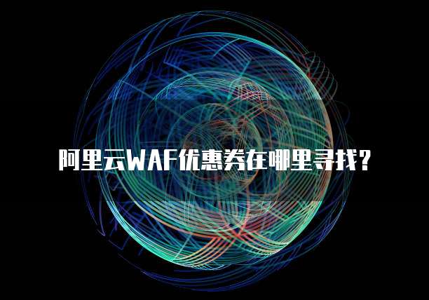 阿里云WAF优惠券在哪里寻找?