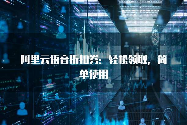 阿里云语音折扣券:轻松领取,简单使用