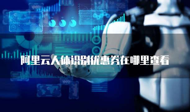 阿里云人体识别优惠券在哪里查看