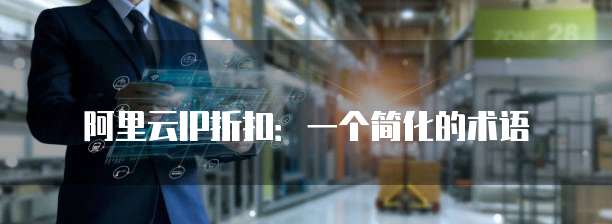 阿里云IP折扣:一个简化的术语