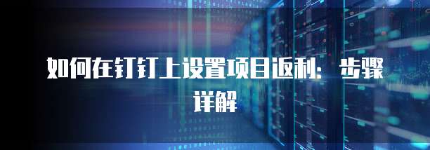 如何在钉钉上设置项目返利:步骤详解