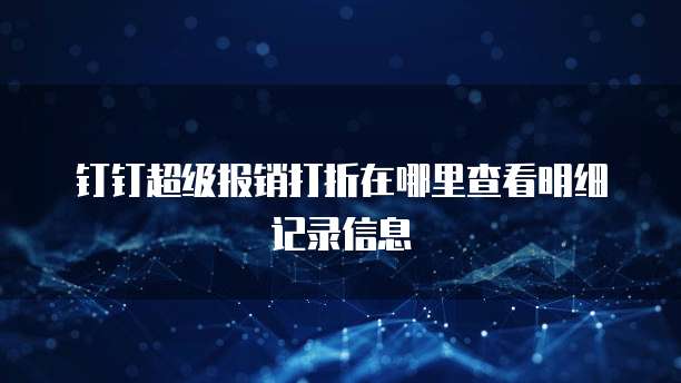 钉钉超级报销打折在哪里查看明细记录信息