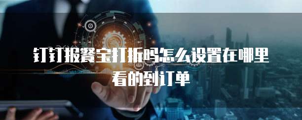 钉钉报餐宝打折吗怎么设置在哪里看的到订单