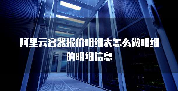 阿里云容器报价明细表怎么做明细的明细信息