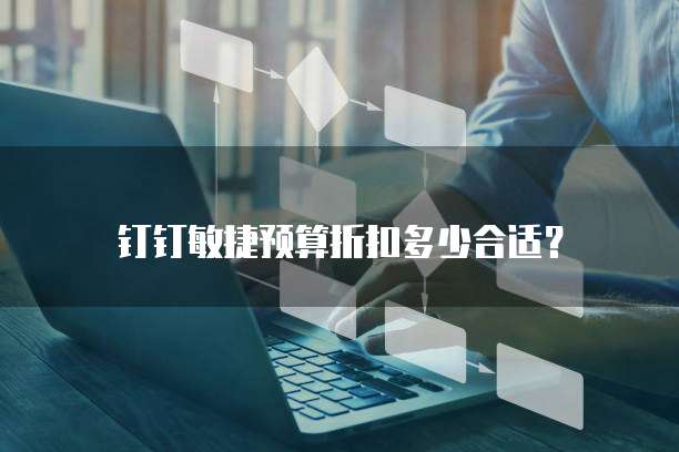 钉钉敏捷预算折扣多少合适？