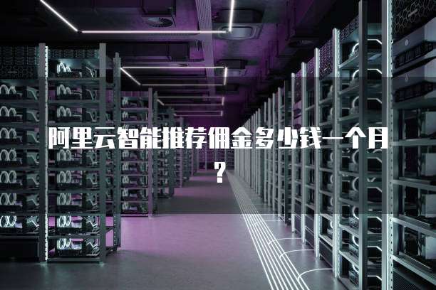阿里云智能推荐佣金多少钱一个月?