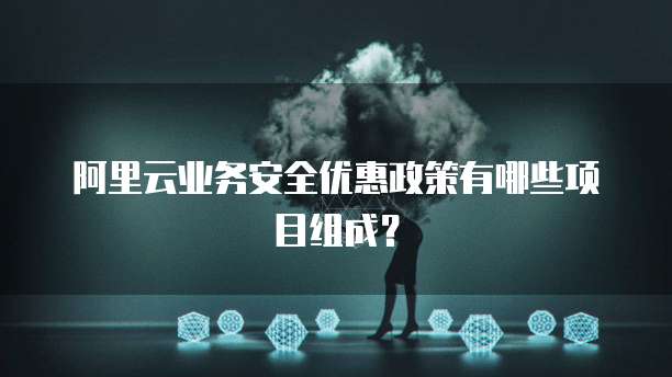 阿里云业务安全优惠政策有哪些项目组成?