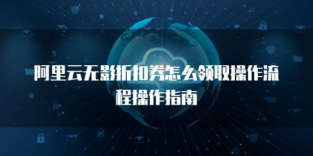 阿里云无影折扣券怎么领取操作流程操作指南