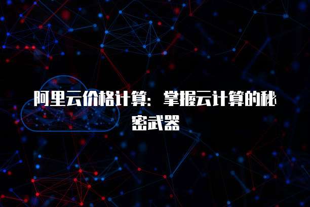 阿里云价格计算：掌握云计算的秘密武器