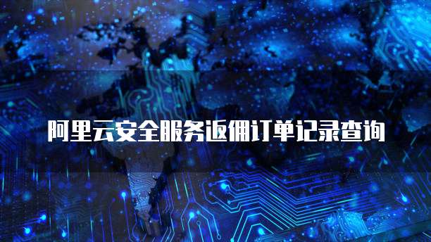 阿里云安全服务返佣订单记录查询