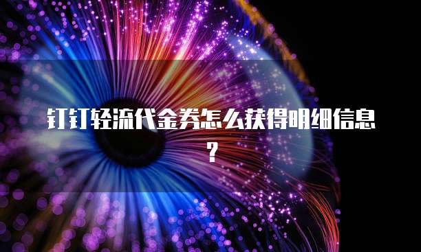 钉钉轻流代金券怎么获得明细信息?