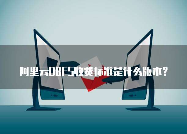 阿里云DBFS收费标准是什么版本？