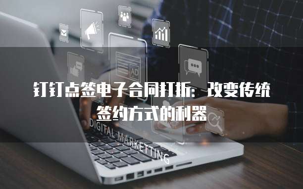 钉钉点签电子合同打折:改变传统签约方式的利器