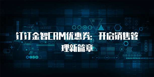 钉钉金智CRM优惠券:开启销售管理新篇章
