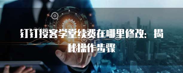 钉钉授客学堂续费在哪里修改:揭秘操作步骤
