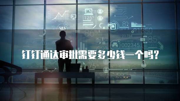 钉钉通达审批需要多少钱一个吗？