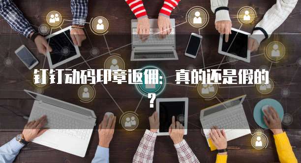 钉钉动码印章返佣:真的还是假的?