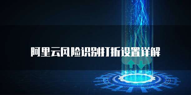 阿里云风险识别打折设置详解