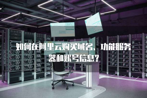 如何在阿里云购买域名、功能服务器和账号信息？