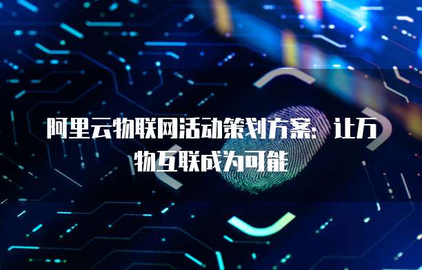 阿里云物联网活动策划方案：让万物互联成为可能