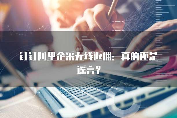 钉钉阿里企采无线返佣：真的还是谣言？