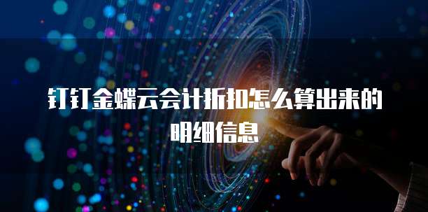 钉钉金蝶云会计折扣怎么算出来的明细信息