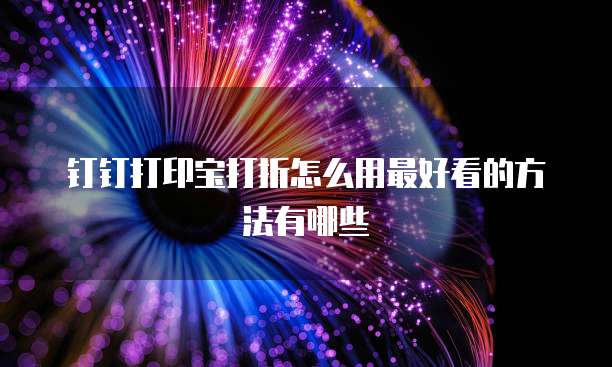钉钉打印宝打折怎么用最好看的方法有哪些