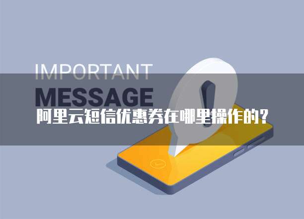 阿里云短信优惠券在哪里操作的?