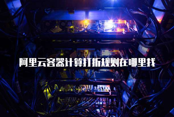 阿里云容器计算打折规则在哪里找