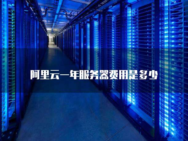 阿里云一年服务器费用是多少
