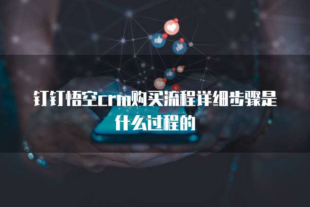 钉钉悟空crm购买流程详细步骤是什么过程的