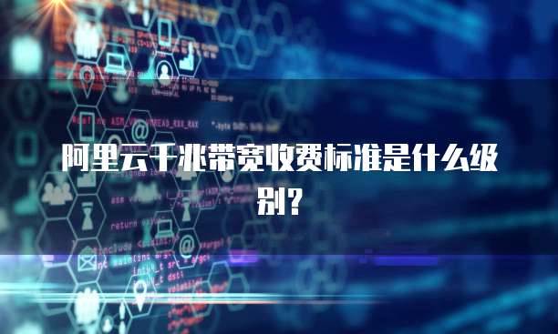 阿里云千兆带宽收费标准是什么级别？