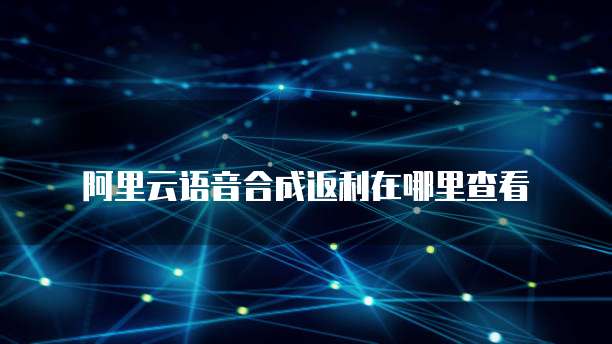 阿里云语音合成返利在哪里查看