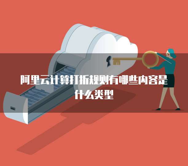 阿里云计算打折规则有哪些内容是什么类型