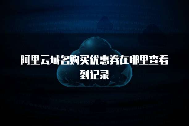 阿里云域名购买优惠券在哪里查看到记录