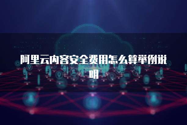 阿里云内容安全费用怎么算举例说明
