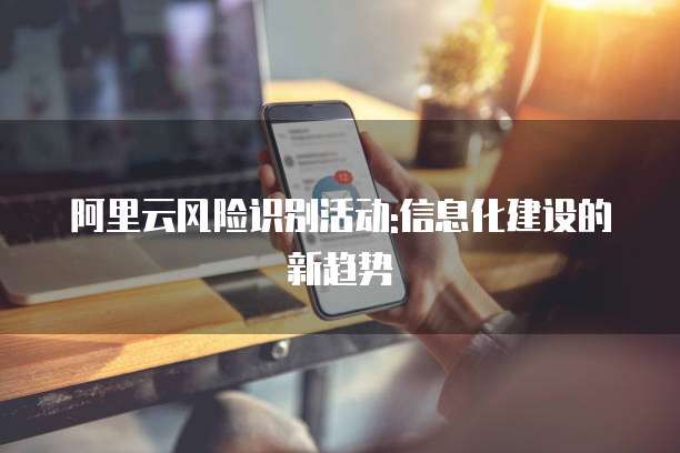 阿里云风险识别活动:信息化建设的新趋势