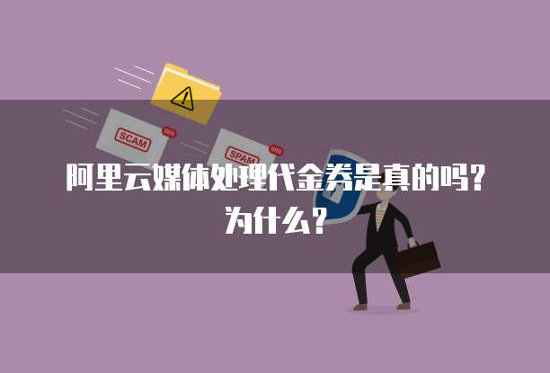 阿里云媒体处理代金券是真的吗?为什么?