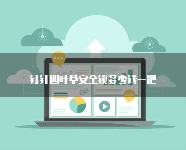 钉钉四叶草安全锁多少钱一把